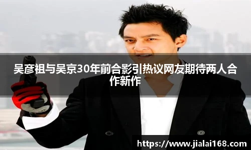 吴彦祖与吴京30年前合影引热议网友期待两人合作新作