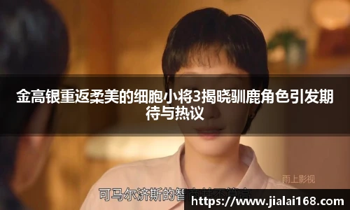 壹号国际金高银重返柔美的细胞小将3揭晓驯鹿角色引发期待与热议