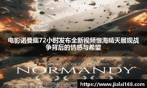 电影诺曼底72小时发布全新视频恨海晴天展现战争背后的情感与希望